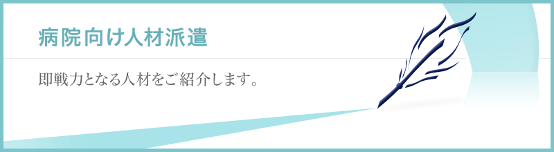 病院向け人材派遣　即戦力となる人材をご紹介します。