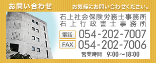 お気軽にお問い合わせください。石上社会保険労務士事務所 石上行政書士事務所 [電話]054-202-7007 [FAX]054-202-7006 [営業時間]9:00～18:00