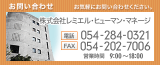 お気軽にお問い合わせください。株式会社レミエルヒューマンマネージ [電話]054-284-0321 [FAX]054-202-7006 [営業時間]9:00～18:00